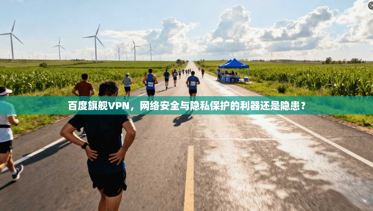 百度旗舰VPN，网络安全与隐私保护的利器还是隐患？