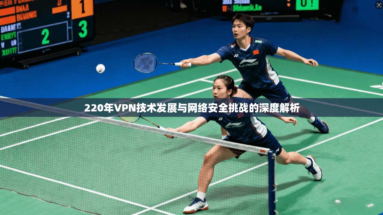 220年VPN技术发展与网络安全挑战的深度解析