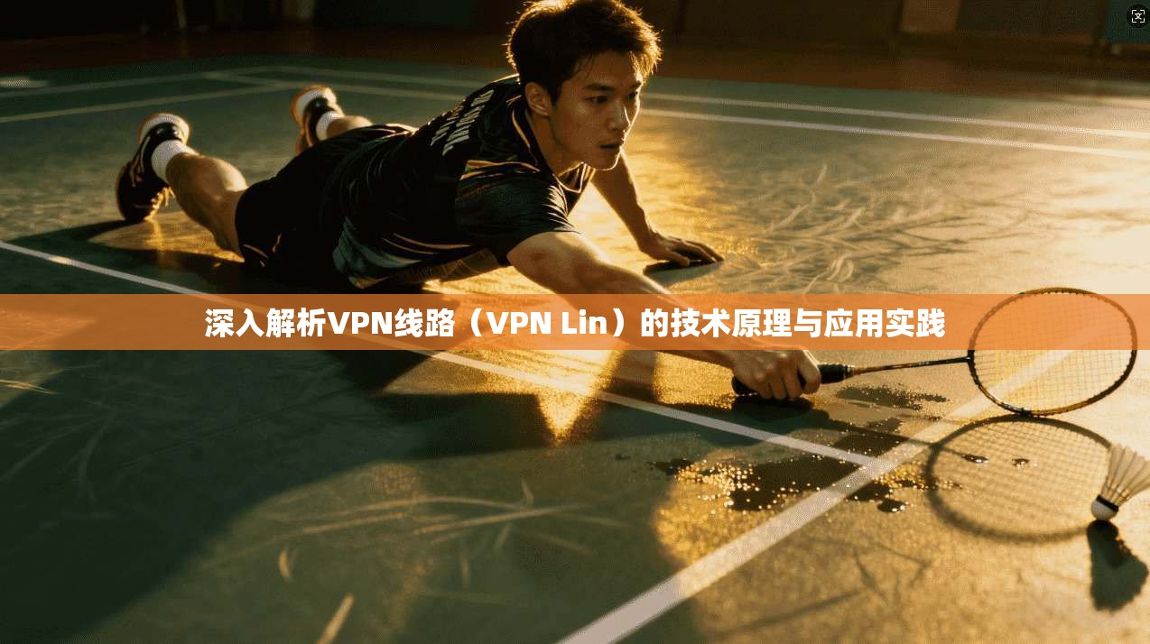 深入解析VPN线路（VPN Lin）的技术原理与应用实践