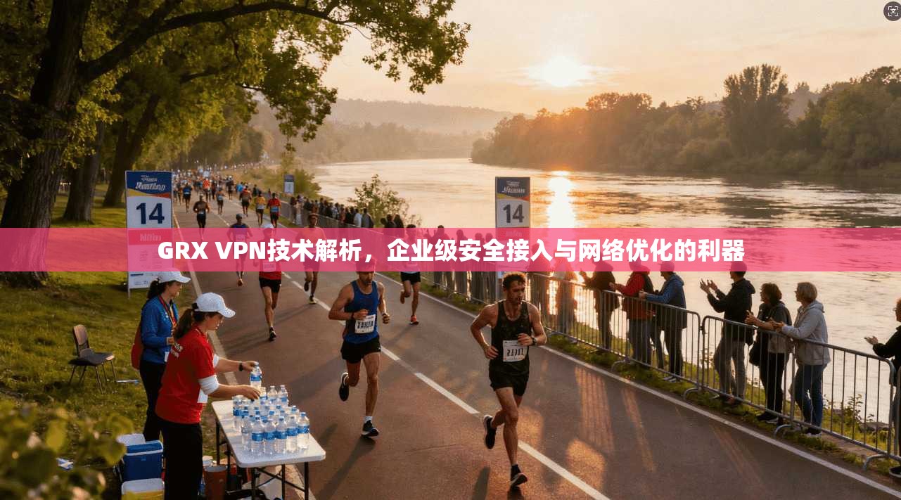 GRX VPN技术解析，企业级安全接入与网络优化的利器