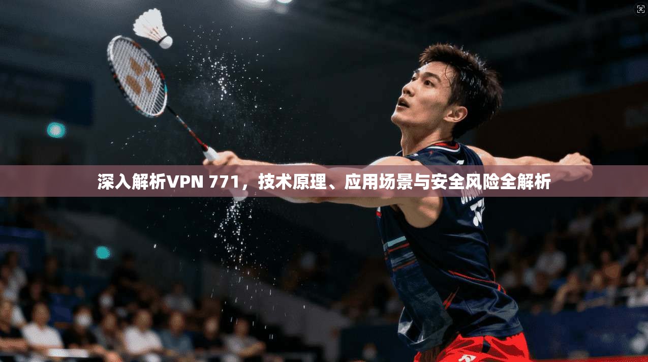 深入解析VPN 771，技术原理、应用场景与安全风险全解析