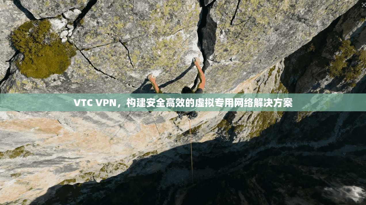VTC VPN，构建安全高效的虚拟专用网络解决方案