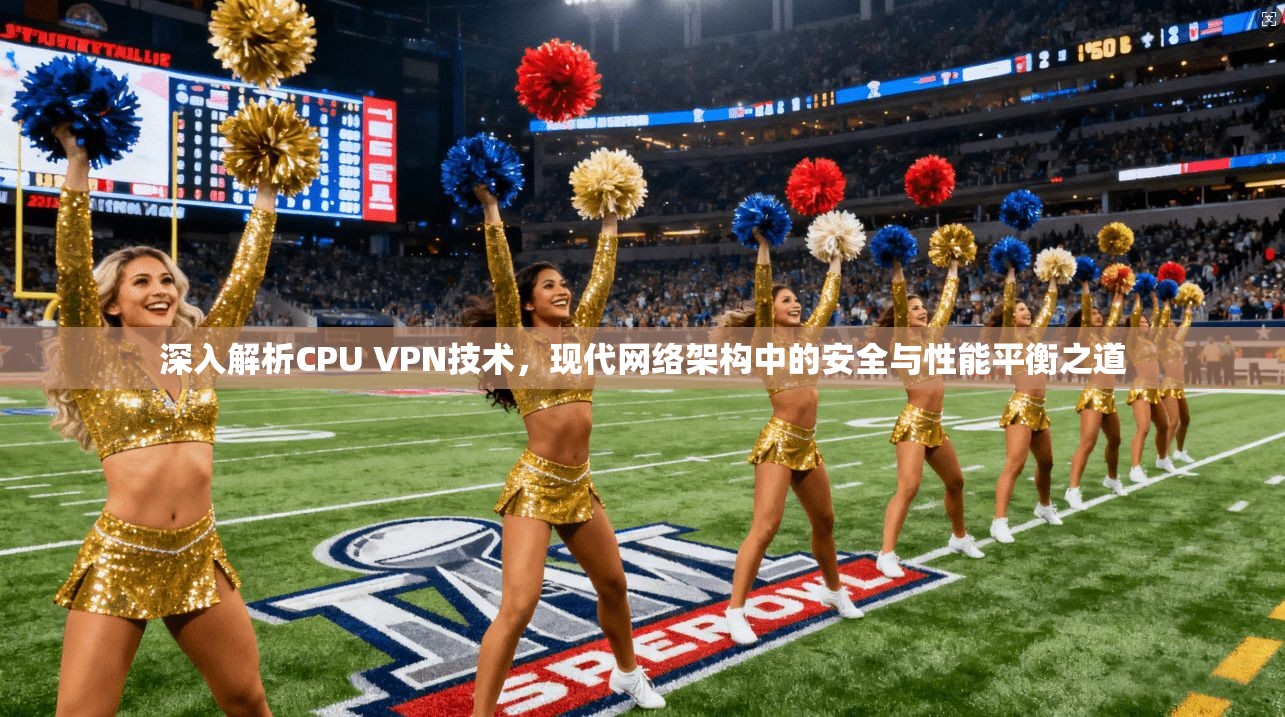 深入解析CPU VPN技术，现代网络架构中的安全与性能平衡之道