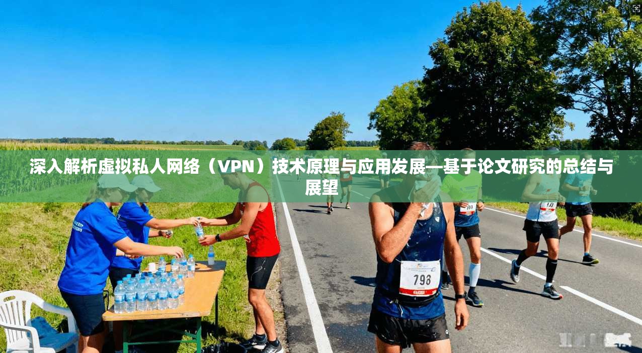 深入解析虚拟私人网络（VPN）技术原理与应用发展—基于论文研究的总结与展望