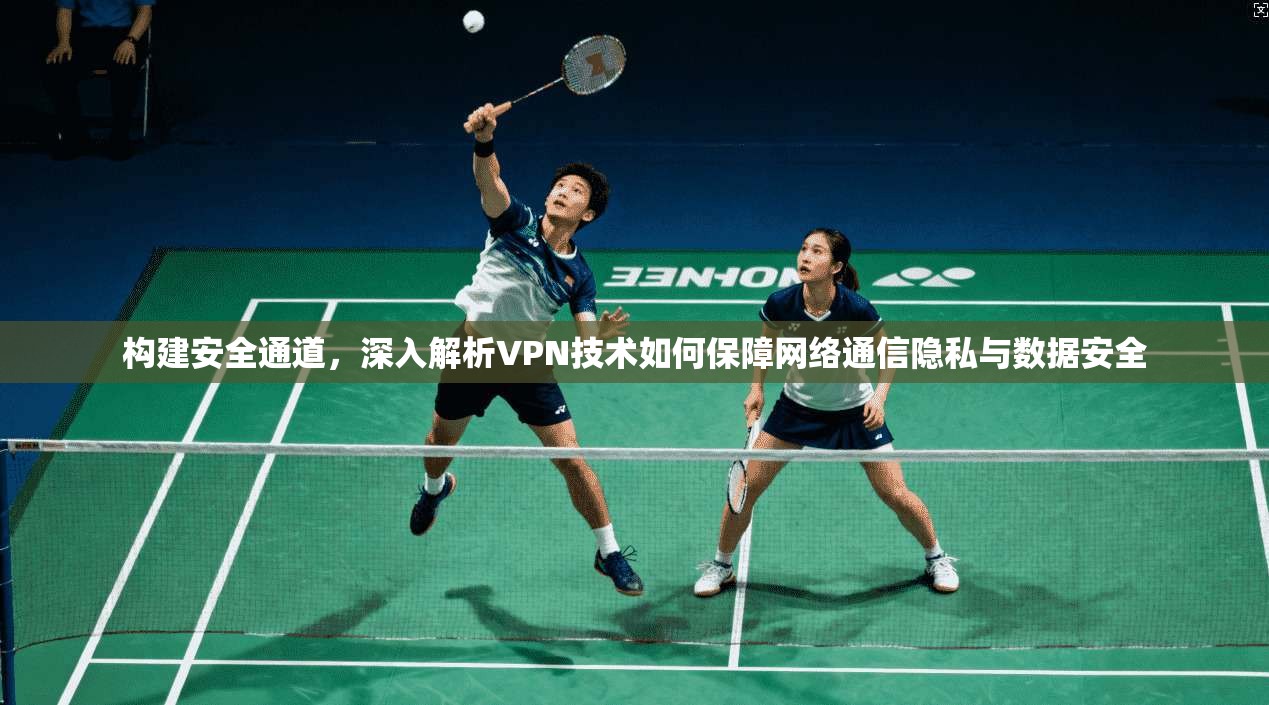 构建安全通道，深入解析VPN技术如何保障网络通信隐私与数据安全