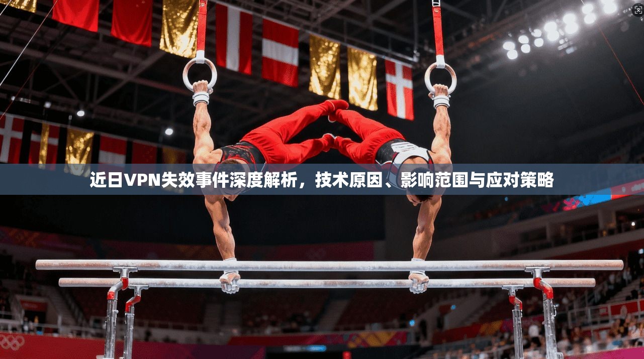 近日VPN失效事件深度解析，技术原因、影响范围与应对策略
