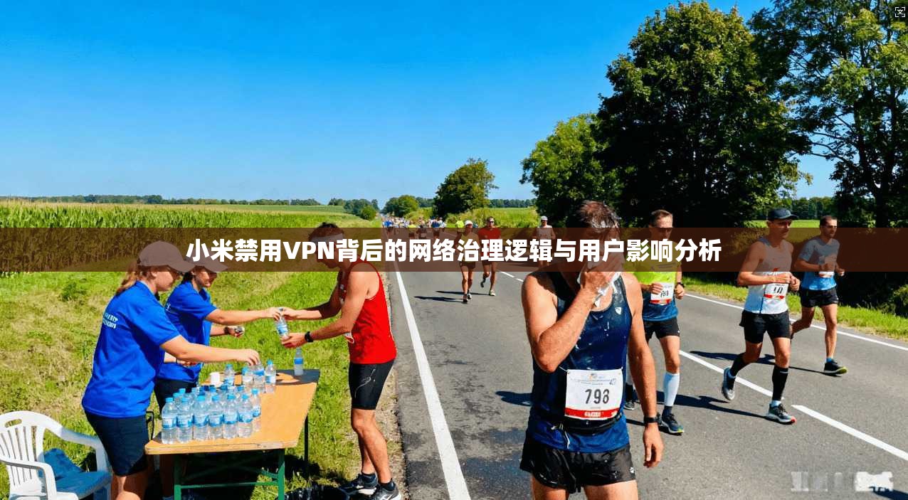 小米禁用VPN背后的网络治理逻辑与用户影响分析
