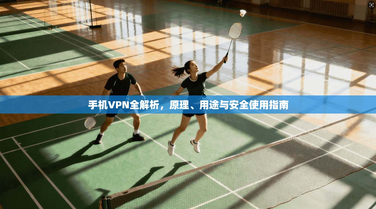 手机VPN全解析，原理、用途与安全使用指南