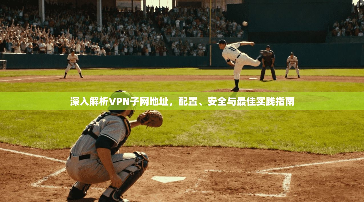 深入解析VPN子网地址，配置、安全与最佳实践指南