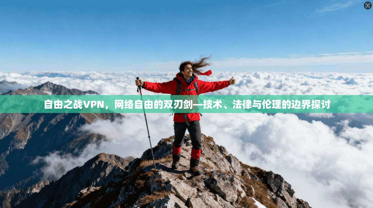 自由之战VPN，网络自由的双刃剑—技术、法律与伦理的边界探讨
