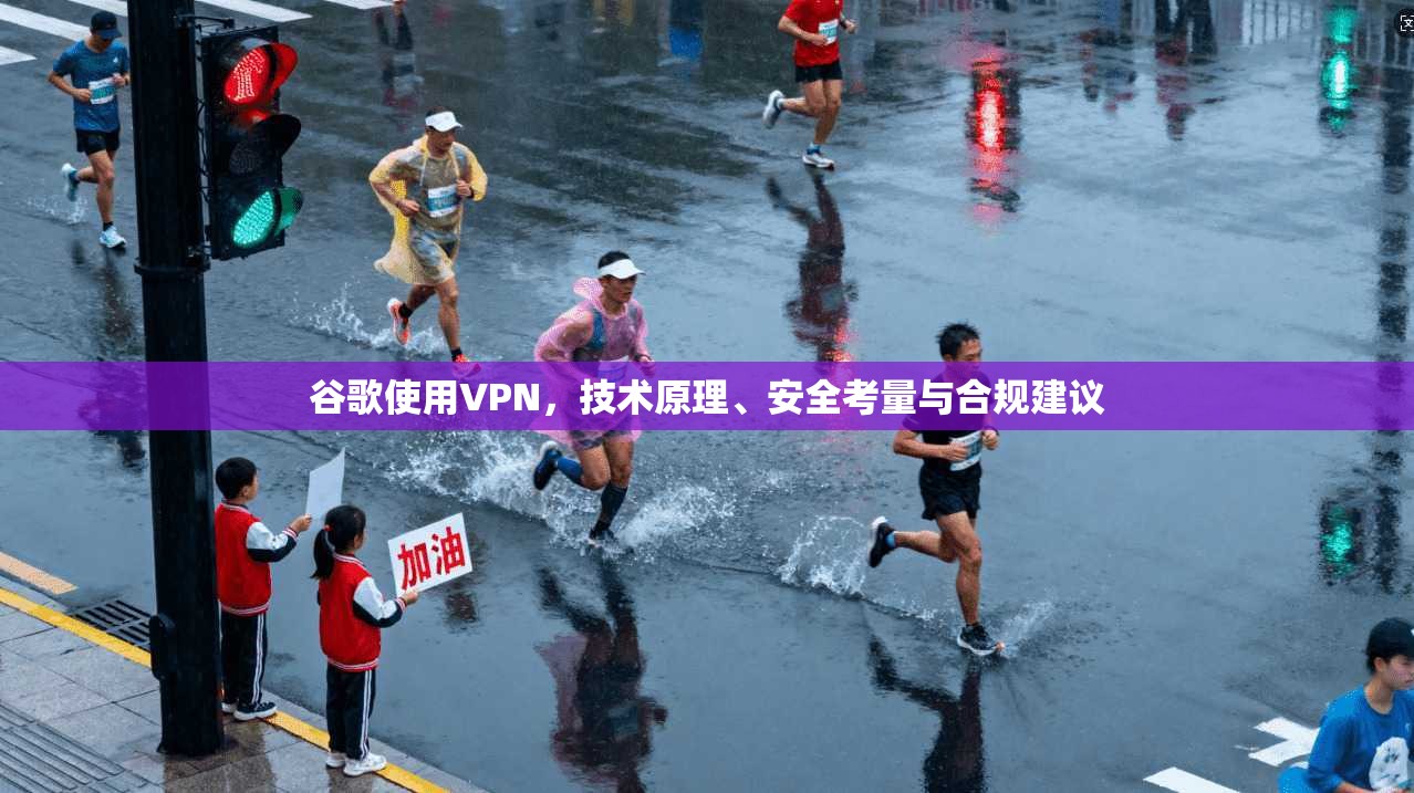 谷歌使用VPN，技术原理、安全考量与合规建议