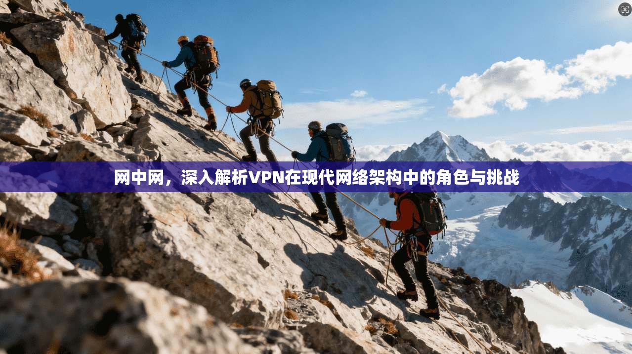 网中网，深入解析VPN在现代网络架构中的角色与挑战