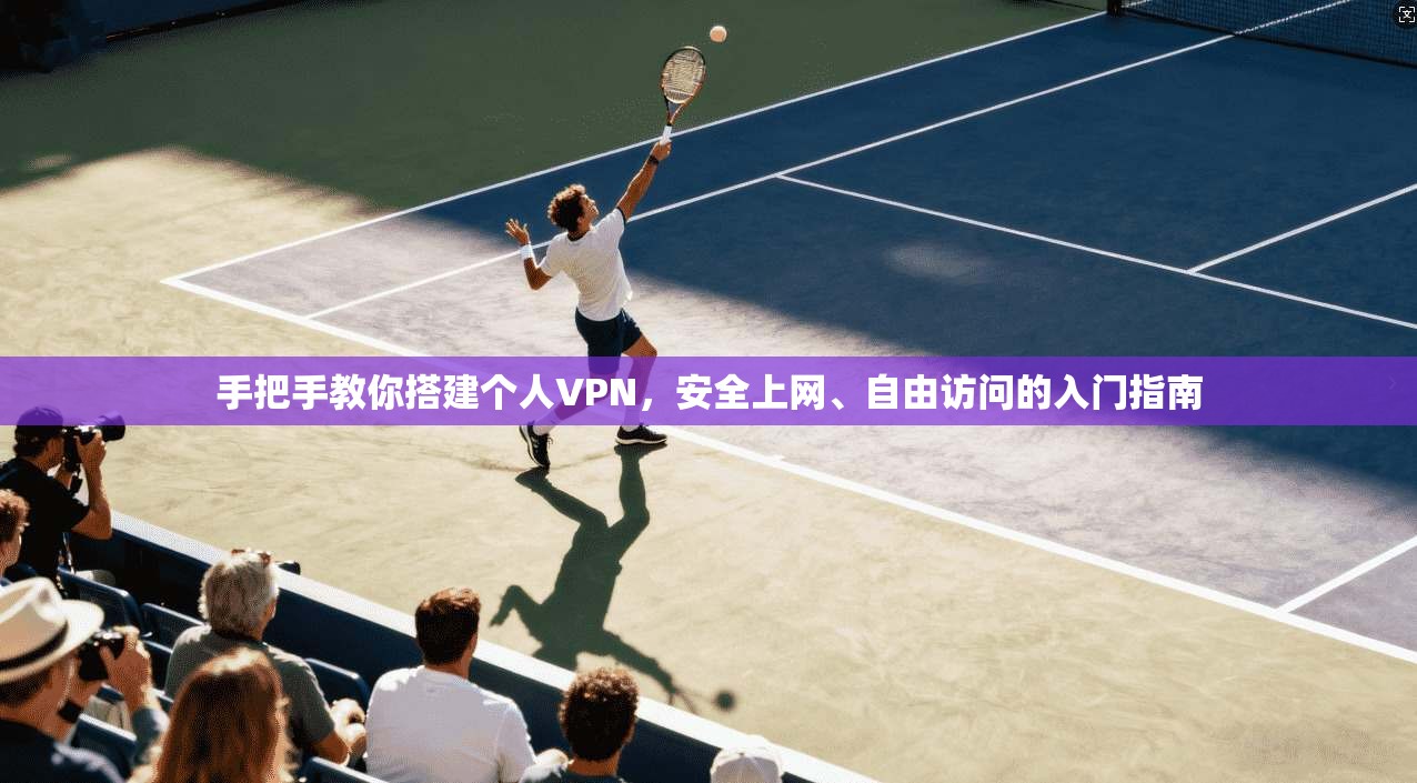 手把手教你搭建个人VPN，安全上网、自由访问的入门指南