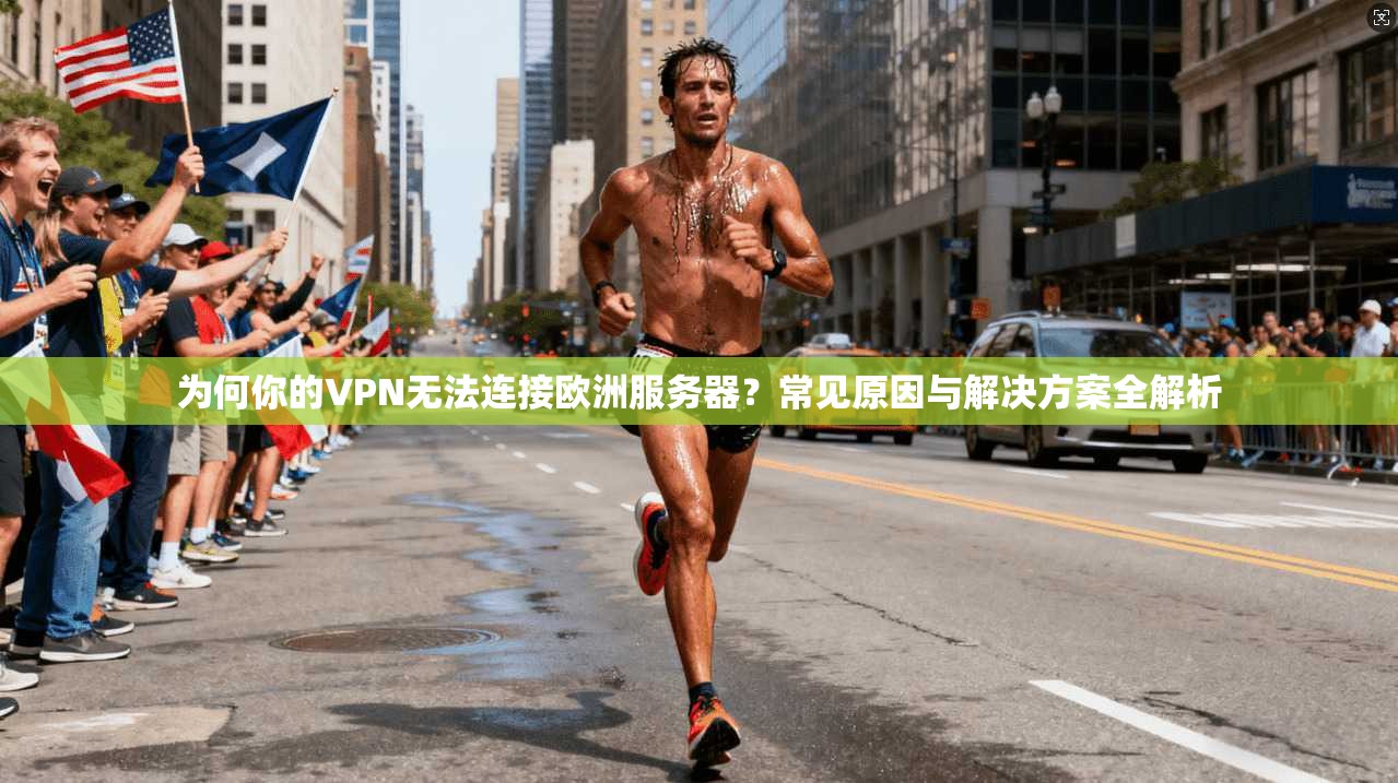 为何你的VPN无法连接欧洲服务器？常见原因与解决方案全解析