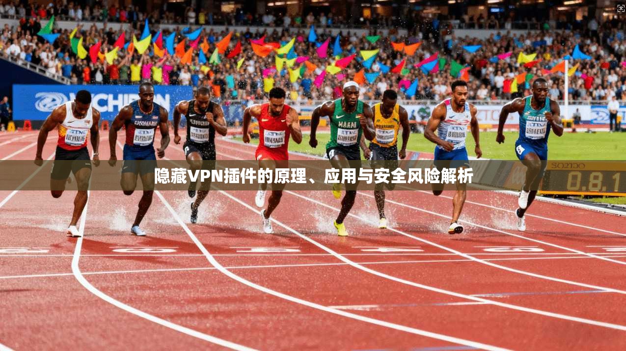 隐藏VPN插件的原理、应用与安全风险解析