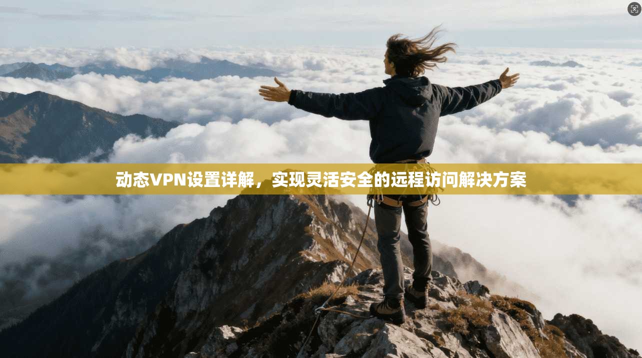 动态VPN设置详解，实现灵活安全的远程访问解决方案