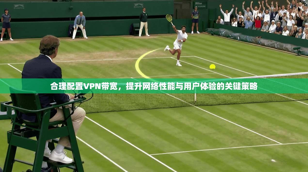 合理配置VPN带宽，提升网络性能与用户体验的关键策略