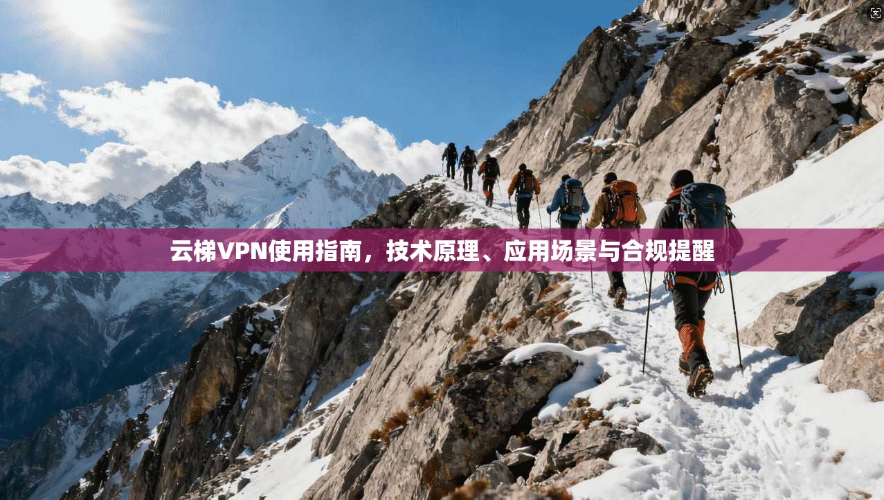 云梯VPN使用指南，技术原理、应用场景与合规提醒