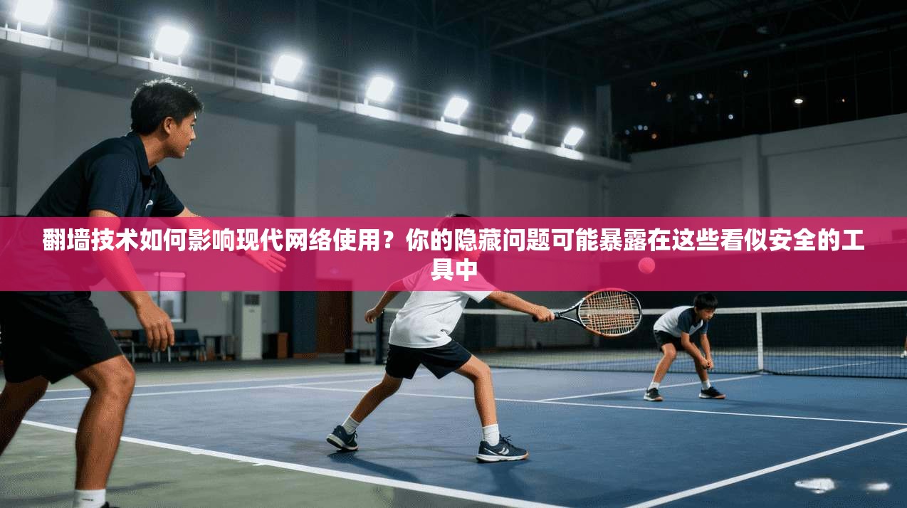 翻墙技术如何影响现代网络使用？你的隐藏问题可能暴露在这些看似安全的工具中  第1张