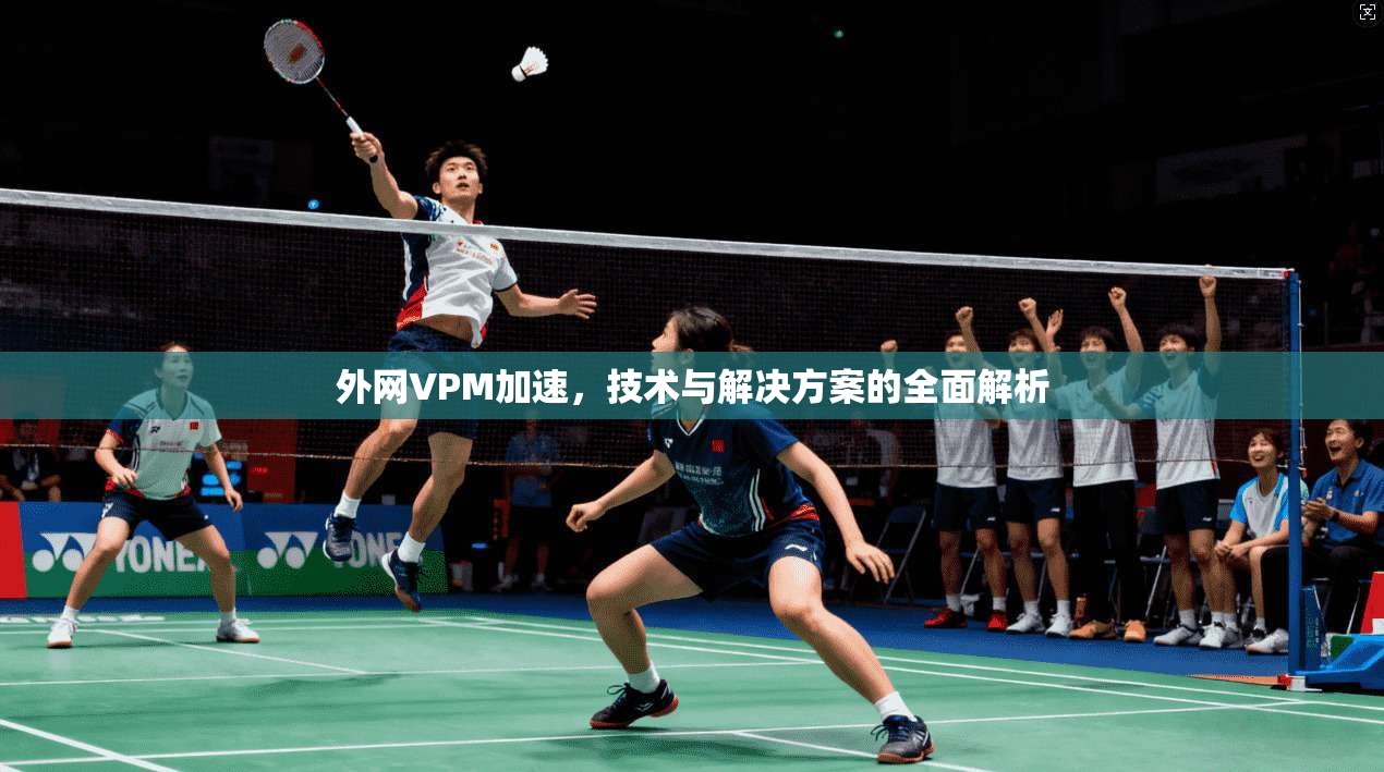 外网VPM加速，技术与解决方案的全面解析  第1张