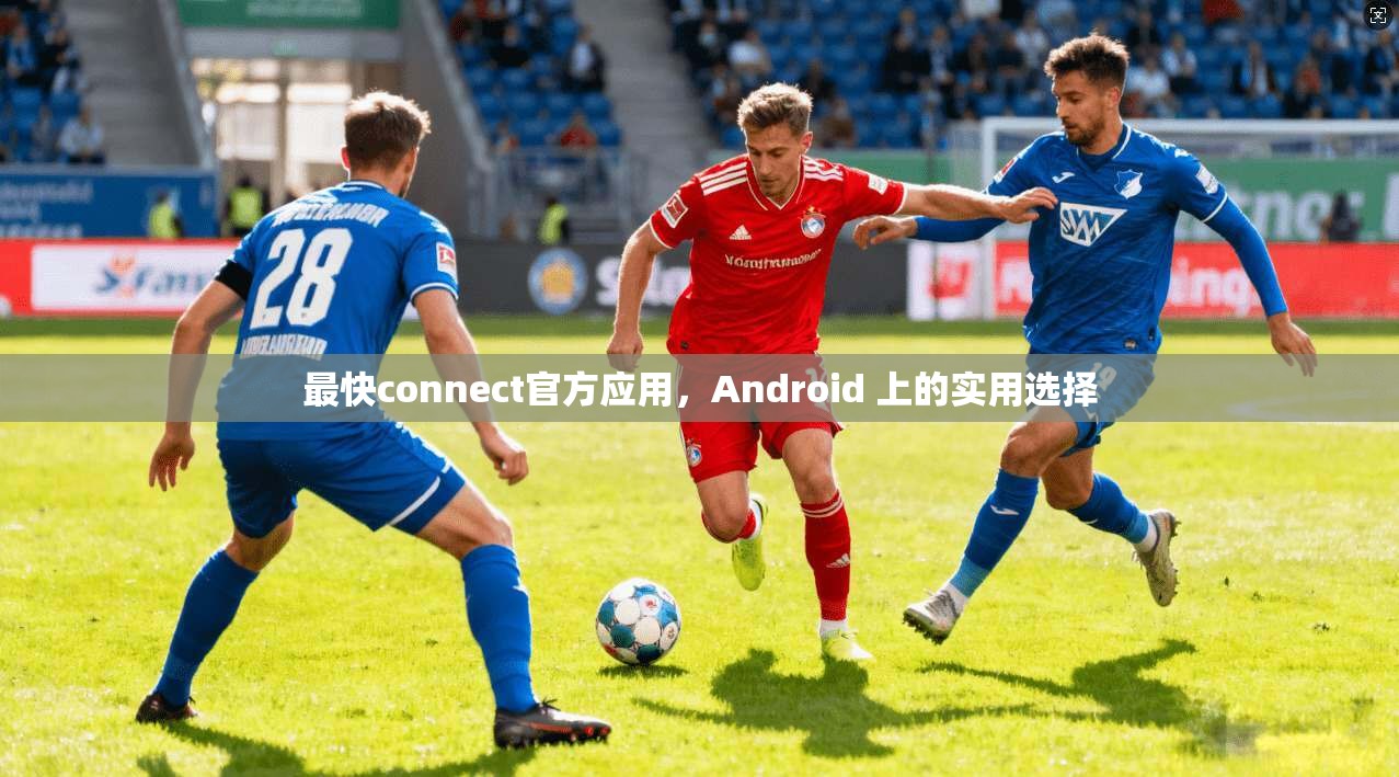 最快connect官方应用，Android 上的实用选择  第1张