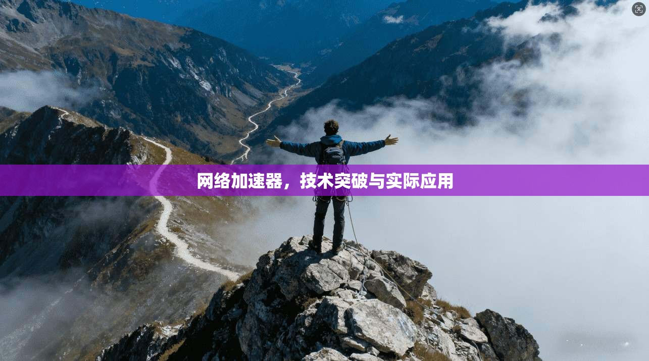 网络加速器,技术突破与实际应用 第1张 网络加速器,技术突破与实际应用 第1张