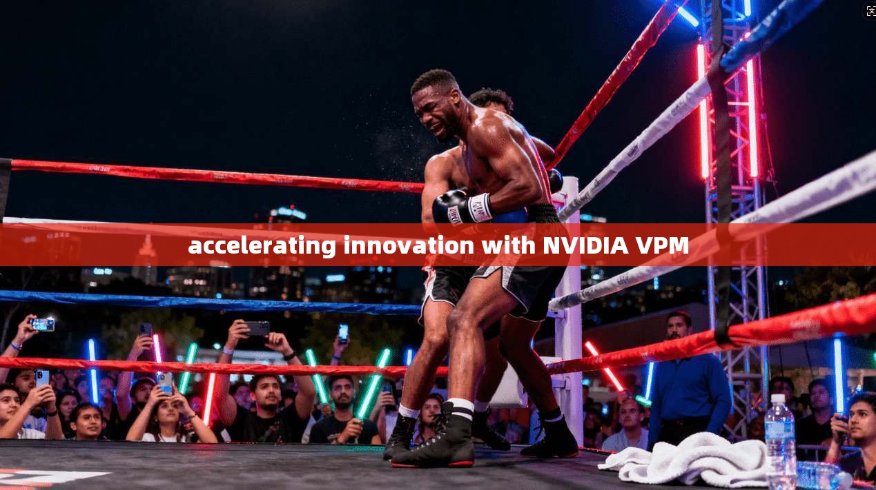 accelerating innovation with NVIDIA VPM  第1张