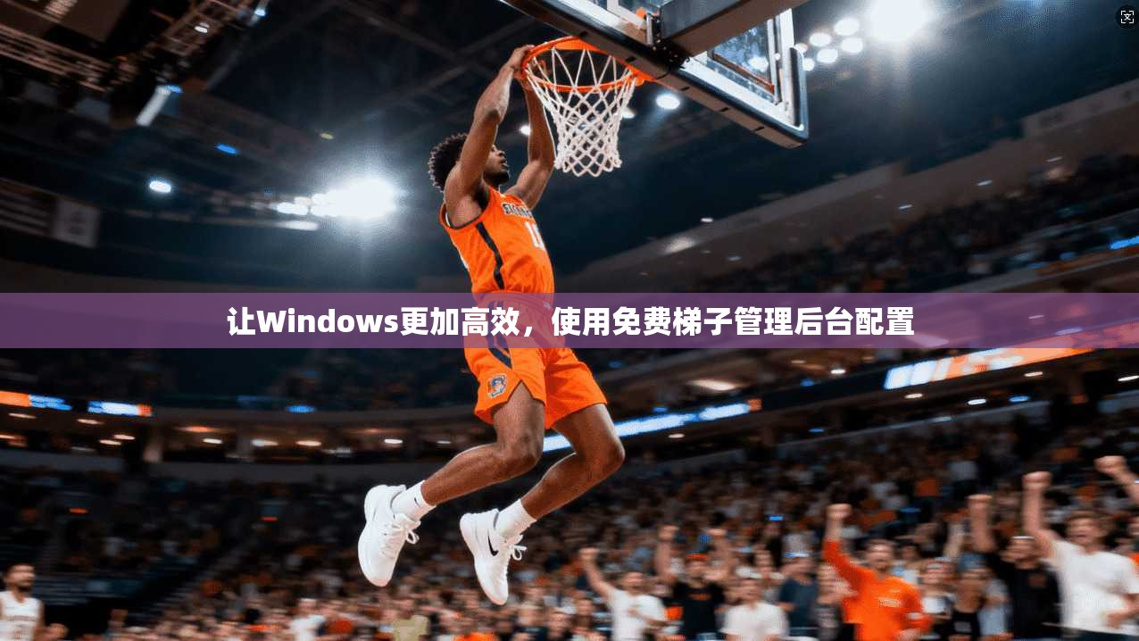 让Windows更加高效，使用免费梯子管理后台配置  第1张