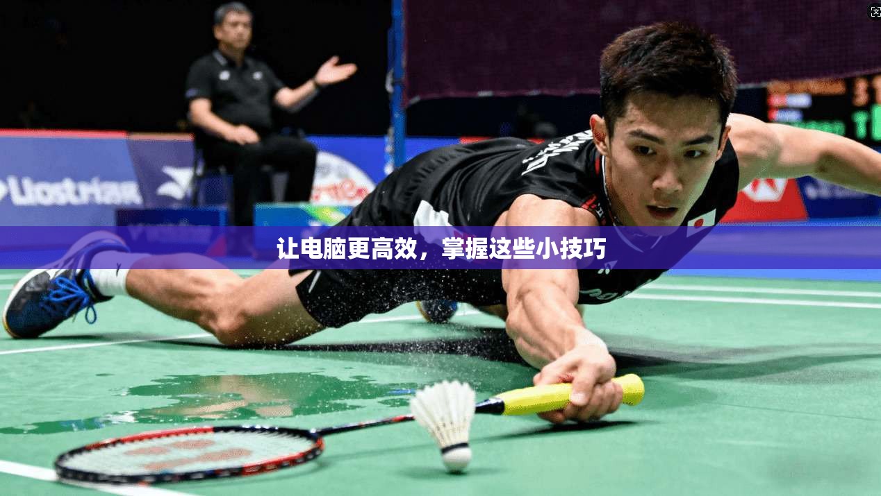 让电脑更高效,掌握这些小技巧 第1张 让电脑更高效,掌握这些小技巧 第1张