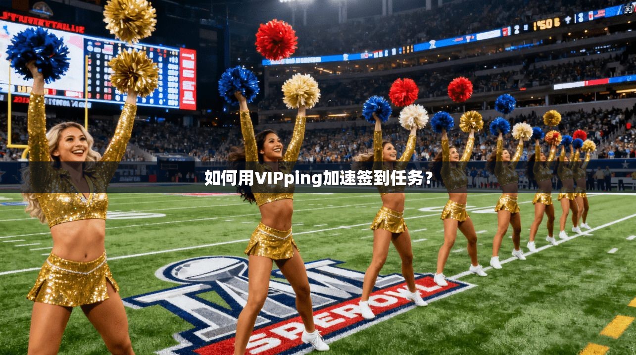 如何用VIPping加速签到任务? 第1张 如何用VIPping加速签到任务? 第1张