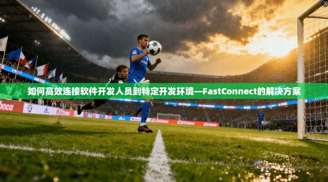 如何高效连接软件开发人员到特定开发环境—FastConnect的解决方案  第1张