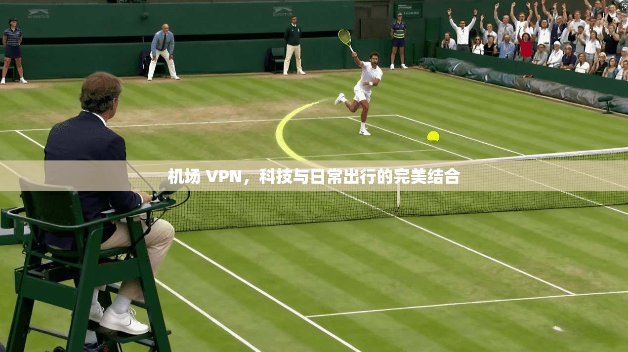 机场 VPN，科技与日常出行的完美结合  第1张