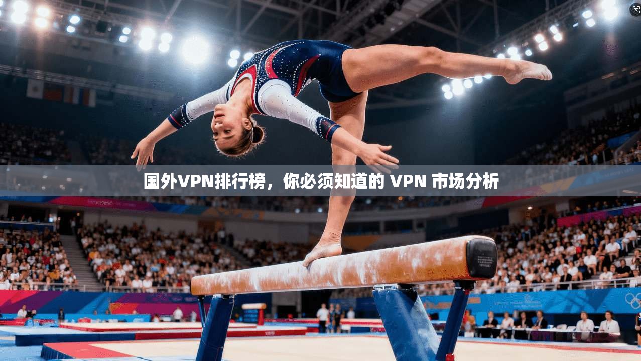 国外VPN排行榜，你必须知道的 VPN 市场分析  第1张