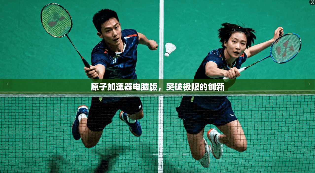 原子加速器电脑版，突破极限的创新  第1张